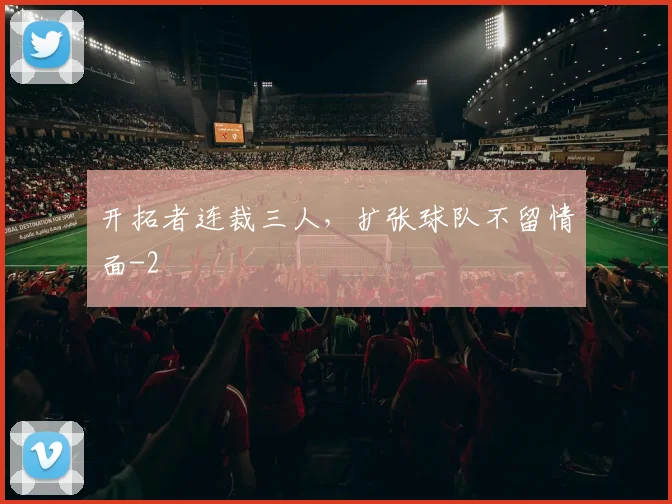 开拓者连裁三人，扩张球队不留情面