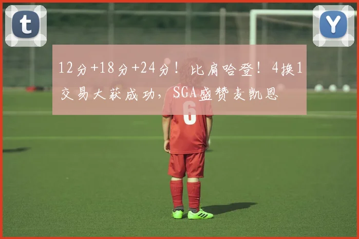 12分+18分+24分！比肩哈登！4换1交易大获成功，SGA盛赞麦凯恩