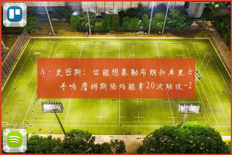 A·史密斯:你能想象勒布朗和库里联手吗 詹姆斯场均能拿20次助攻