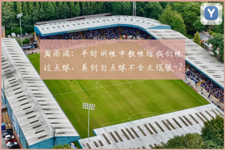 周雨诺：平时训练中教练给我们练过点球，真到打点球不会太慌张