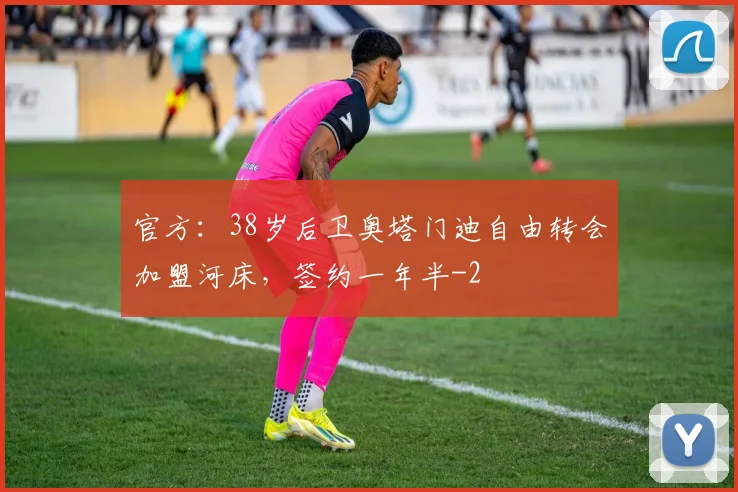 官方：38岁后卫奥塔门迪自由转会加盟河床，签约一年半