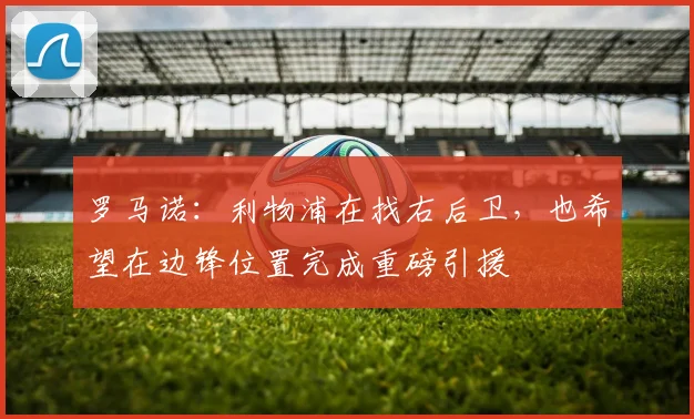 罗马诺：利物浦在找右后卫，也希望在边锋位置完成重磅引援