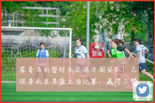 蒙哥马利暂时决定离开国安队！已现身北京男篮主场比赛，赢得点赞
