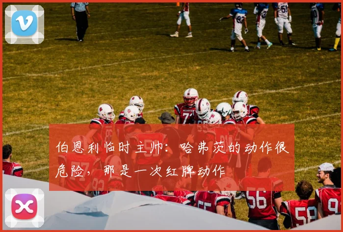 伯恩利临时主帅：哈弗茨的动作很危险，那是一次红牌动作