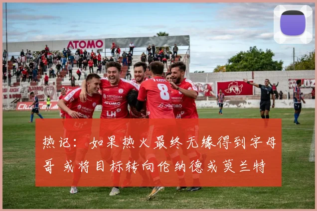 热记：如果热火最终无缘得到字母哥 或将目标转向伦纳德或莫兰特
