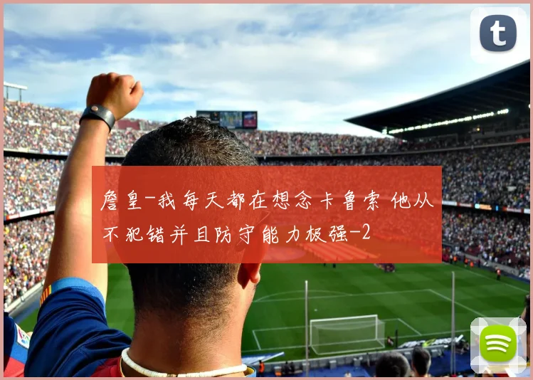 詹皇-我每天都在想念卡鲁索 他从不犯错并且防守能力极强