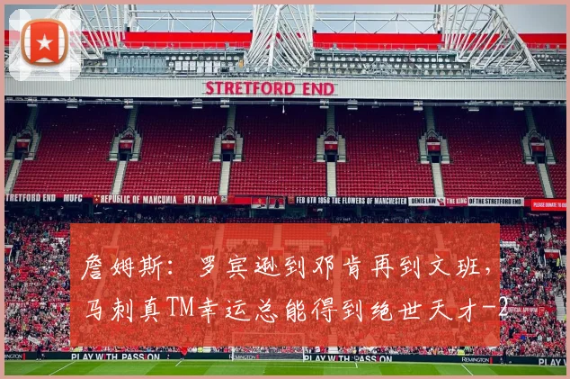詹姆斯:罗宾逊到邓肯再到文班,马刺真TM幸运总能得到绝世天才