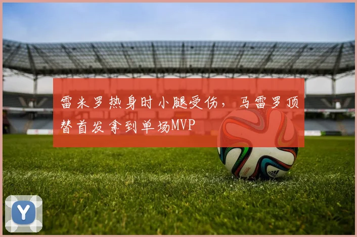 雷米罗热身时小腿受伤，马雷罗顶替首发拿到单场MVP