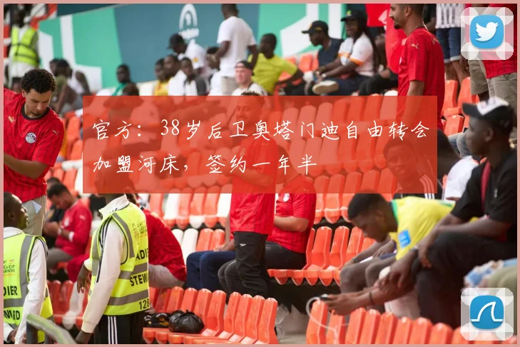 官方：38岁后卫奥塔门迪自由转会加盟河床，签约一年半