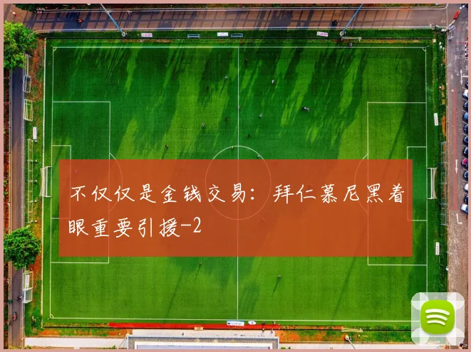 不仅仅是金钱交易：拜仁慕尼黑着眼重要引援