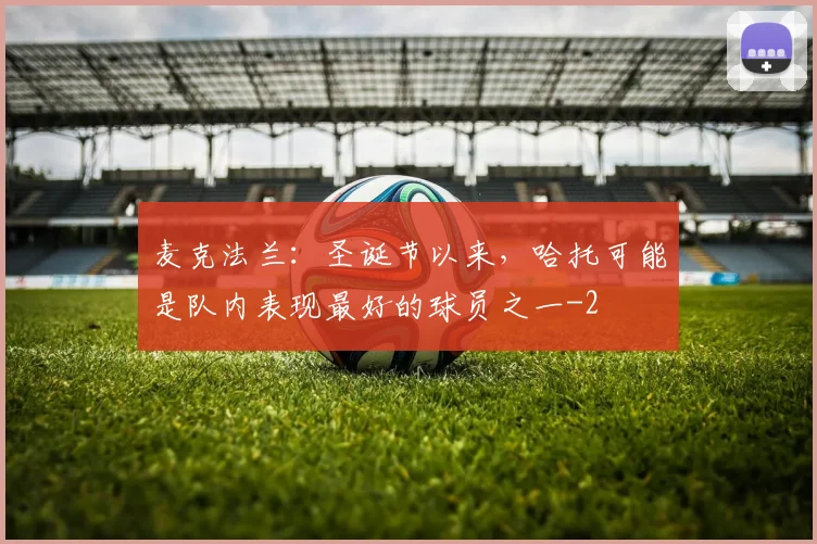麦克法兰：圣诞节以来，哈托可能是队内表现最好的球员之一