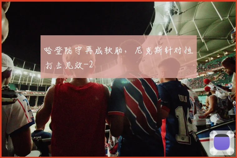 哈登防守再成软肋,尼克斯针对性打击见效