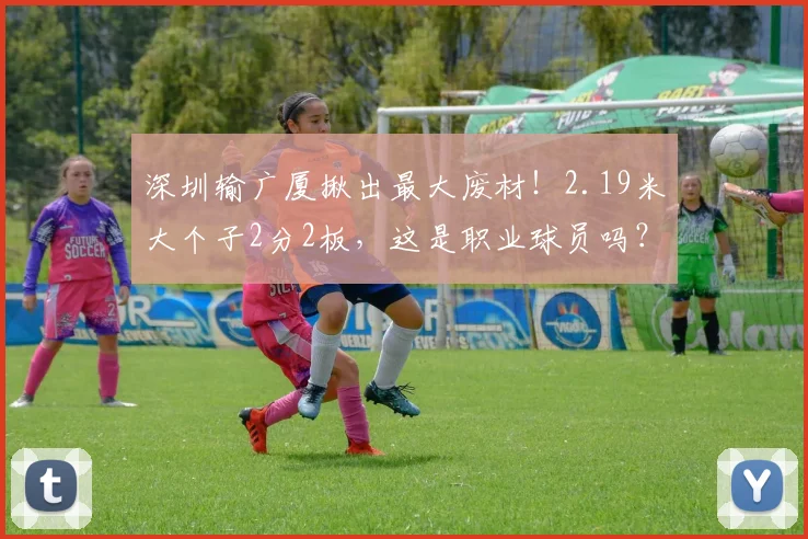 深圳输广厦揪出最大废材！2.19米大个子2分2板，这是职业球员吗？