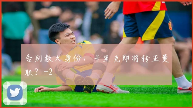 告别救火身份，卡里克即将转正曼联？