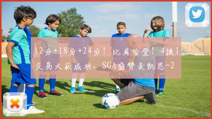 12分+18分+24分！比肩哈登！4换1交易大获成功，SGA盛赞麦凯恩