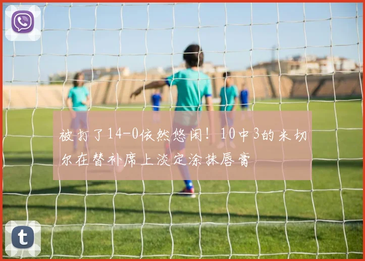 被打了14-0依然悠闲！10中3的米切尔在替补席上淡定涂抹唇膏