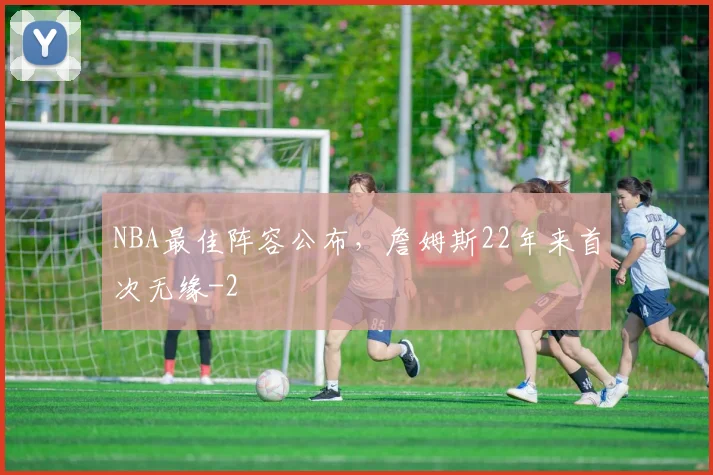 NBA最佳阵容公布，詹姆斯22年来首次无缘